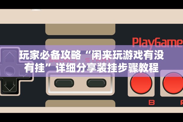 玩家必备攻略“闲来玩游戏有没有挂	”详细分享装挂步骤教程