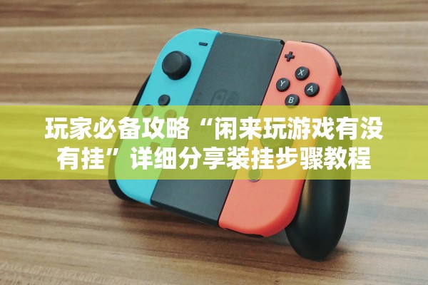 玩家必备攻略“闲来玩游戏有没有挂”详细分享装挂步骤教程