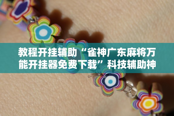 教程开挂辅助“雀神广东麻将万能开挂器免费下载”科技辅助神器手机版教程