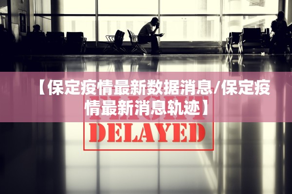 【保定疫情最新数据消息/保定疫情最新消息轨迹】