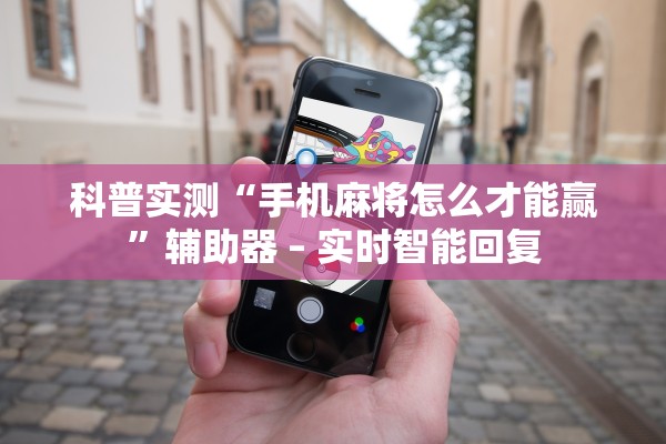科普实测“手机麻将怎么才能赢”辅助器 – 实时智能回复