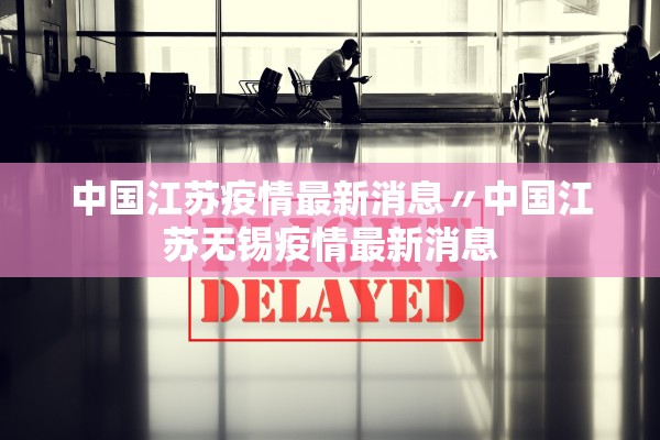 中国江苏疫情最新消息〃中国江苏无锡疫情最新消息