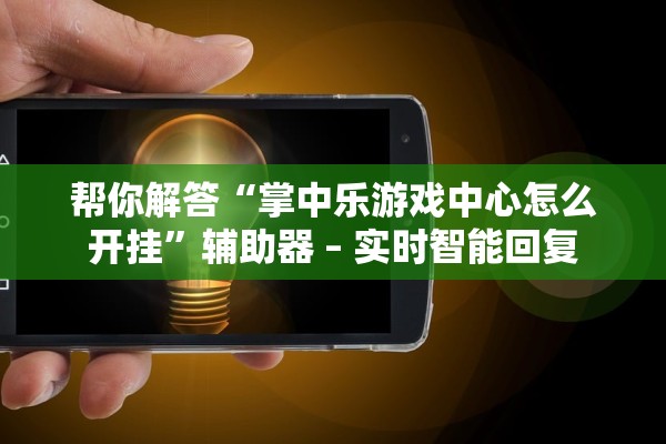 帮你解答“掌中乐游戏中心怎么开挂”辅助器 – 实时智能回复
