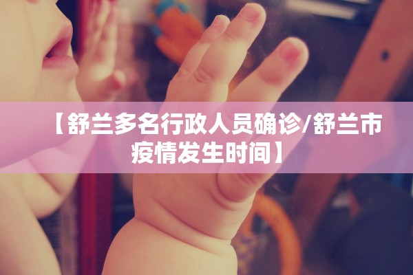 【舒兰多名行政人员确诊/舒兰市疫情发生时间】