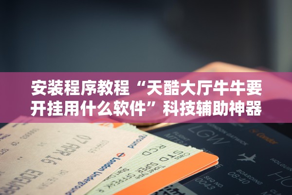 安装程序教程“天酷大厅牛牛要开挂用什么软件”科技辅助神器手机版教程
