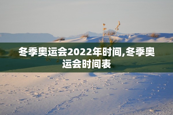 冬季奥运会2022年时间,冬季奥运会时间表