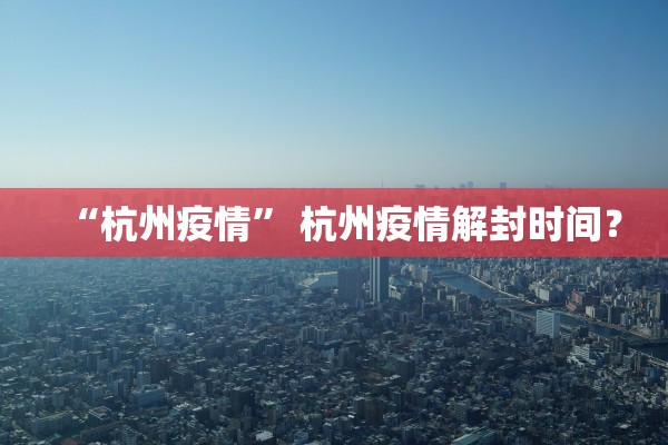 “杭州疫情” 杭州疫情解封时间？