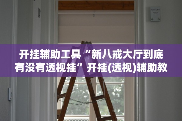 开挂辅助工具“新八戒大厅到底有没有透视挂”开挂(透视)辅助教程