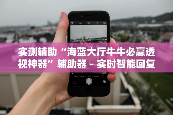 实测辅助“海蓝大厅牛牛必赢透视神器”辅助器 – 实时智能回复