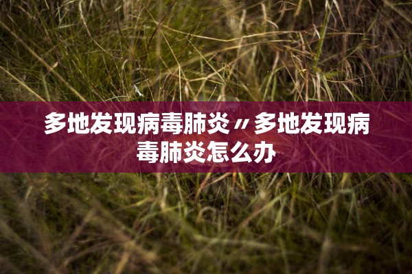 多地发现病毒肺炎〃多地发现病毒肺炎怎么办