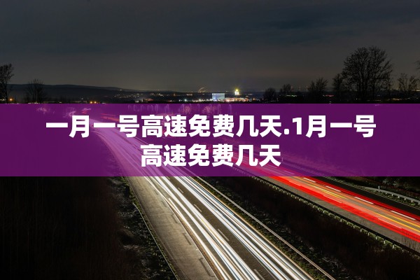 一月一号高速免费几天.1月一号高速免费几天
