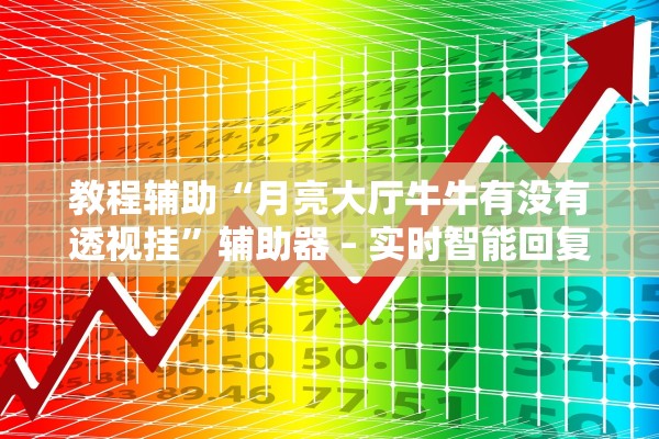教程辅助“月亮大厅牛牛有没有透视挂”辅助器 – 实时智能回复