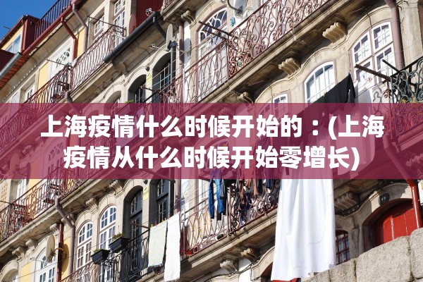 上海疫情什么时候开始的︰(上海疫情从什么时候开始零增长)