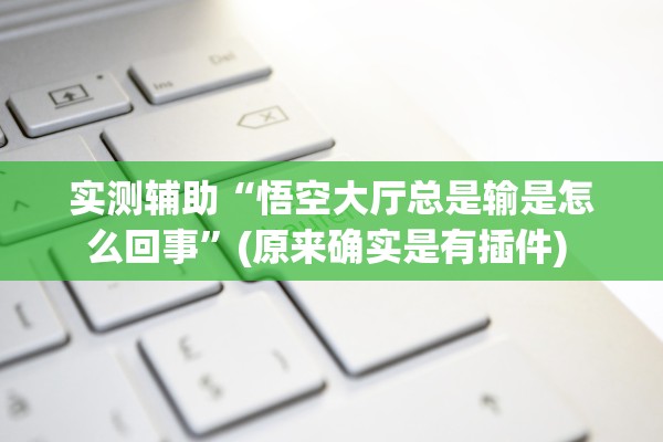 实测辅助“悟空大厅总是输是怎么回事”(原来确实是有插件) 