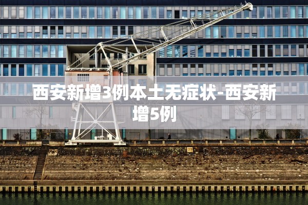 西安新增3例本土无症状-西安新增5例