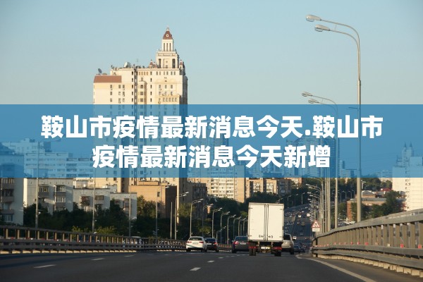 鞍山市疫情最新消息今天.鞍山市疫情最新消息今天新增