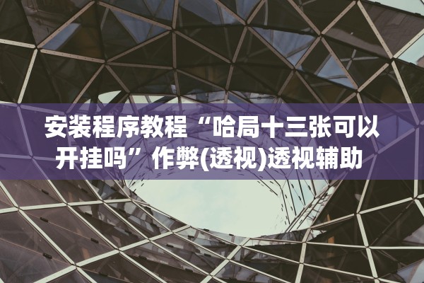 安装程序教程“哈局十三张可以开挂吗	”作弊(透视)透视辅助 