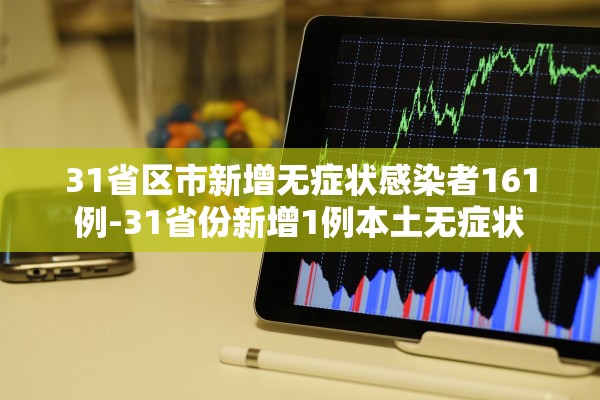 31省区市新增无症状感染者161例-31省份新增1例本土无症状