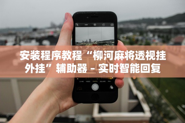 安装程序教程“柳河麻将透视挂外挂”辅助器 – 实时智能回复