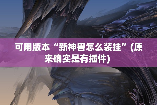 可用版本“新神兽怎么装挂”(原来确实是有插件) 