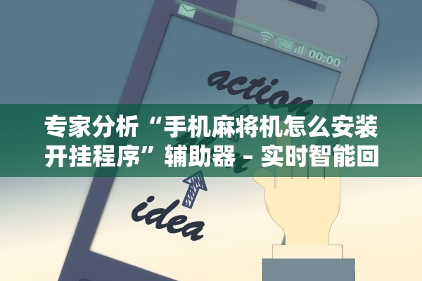 专家分析“手机麻将机怎么安装开挂程序	”辅助器 – 实时智能回复