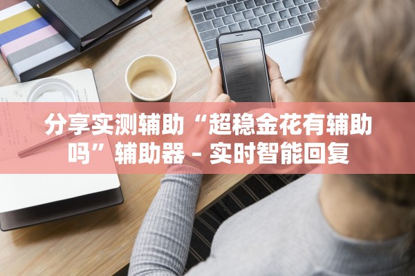 分享实测辅助“超稳金花有辅助吗”辅助器 – 实时智能回复
