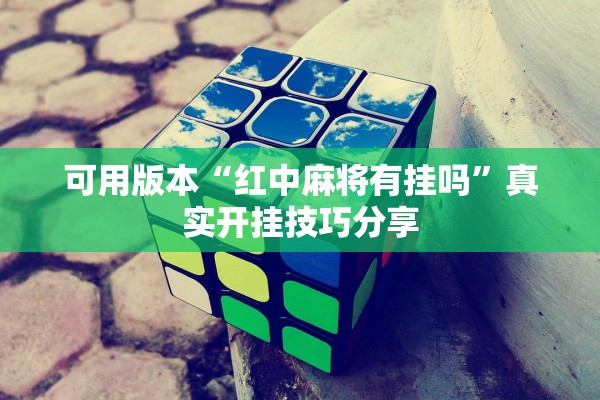 可用版本“红中麻将有挂吗”真实开挂技巧分享