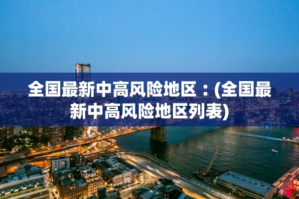 全国最新中高风险地区︰(全国最新中高风险地区列表)
