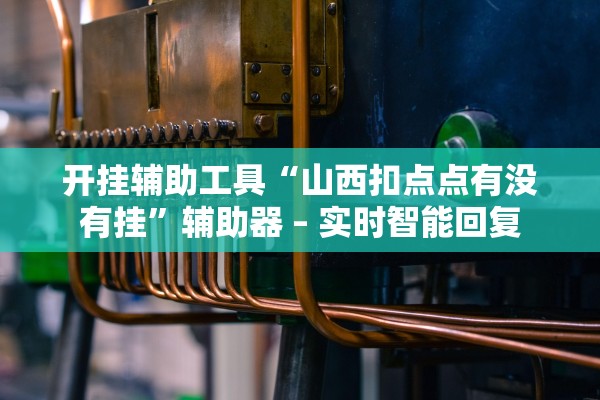 开挂辅助工具“山西扣点点有没有挂	”辅助器 – 实时智能回复