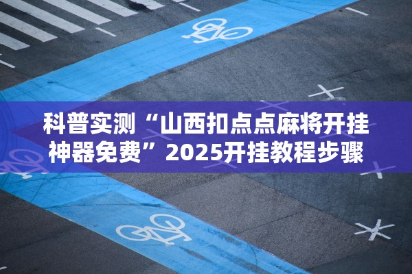 科普实测“山西扣点点麻将开挂神器免费”2025开挂教程步骤