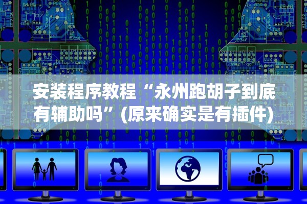 安装程序教程“永州跑胡子到底有辅助吗”(原来确实是有插件)