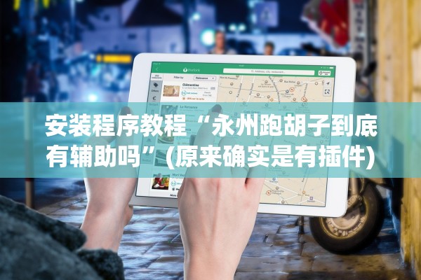 安装程序教程“永州跑胡子到底有辅助吗”(原来确实是有插件)