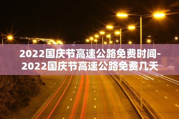 2022国庆节高速公路免费时间-2022国庆节高速公路免费几天