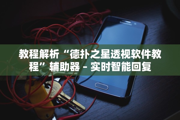 教程解析“德扑之星透视软件教程”辅助器 – 实时智能回复