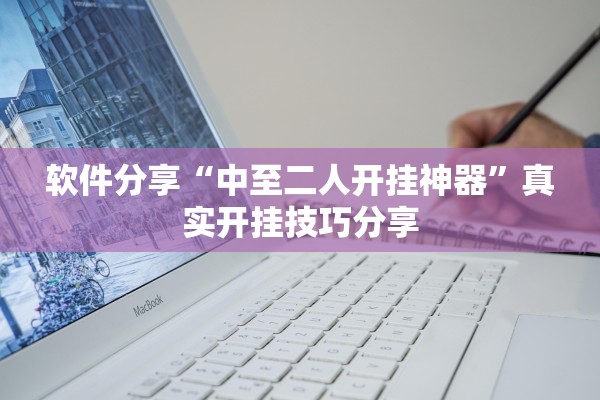 软件分享“中至二人开挂神器”真实开挂技巧分享