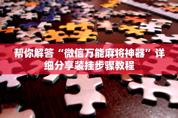 帮你解答“微信万能麻将神器	”详细分享装挂步骤教程