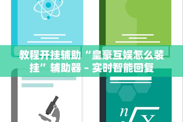 教程开挂辅助“皇豪互娱怎么装挂”辅助器 – 实时智能回复