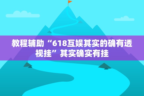 教程辅助“618互娱其实的确有透视挂	”其实确实有挂