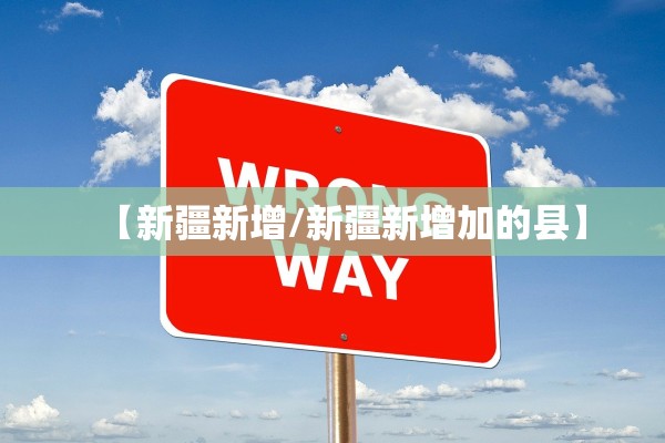 【新疆新增/新疆新增加的县】