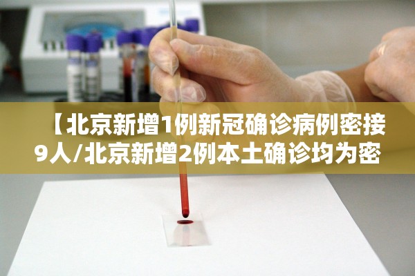 【北京新增1例新冠确诊病例密接9人/北京新增2例本土确诊均为密接者】