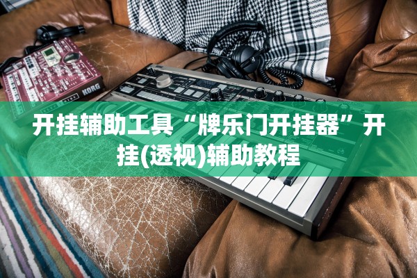 开挂辅助工具“牌乐门开挂器”开挂(透视)辅助教程