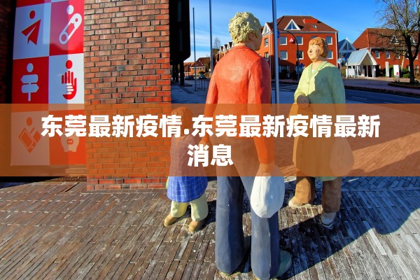 东莞最新疫情.东莞最新疫情最新消息