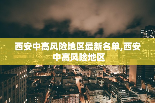 西安中高风险地区最新名单,西安 中高风险地区