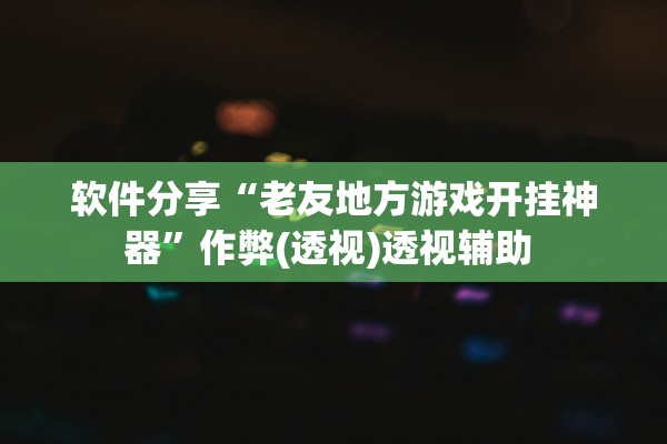 软件分享“老友地方游戏开挂神器”作弊(透视)透视辅助 