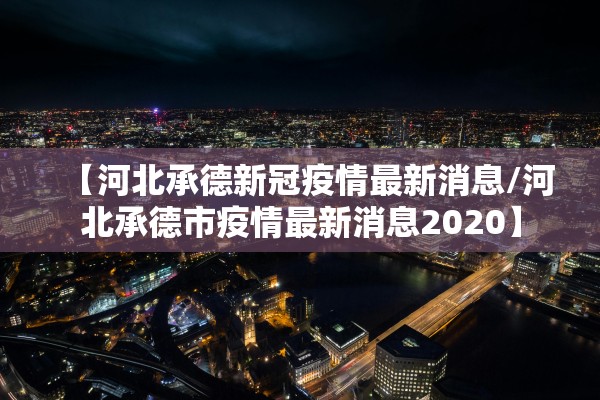 【河北承德新冠疫情最新消息/河北承德市疫情最新消息2020】