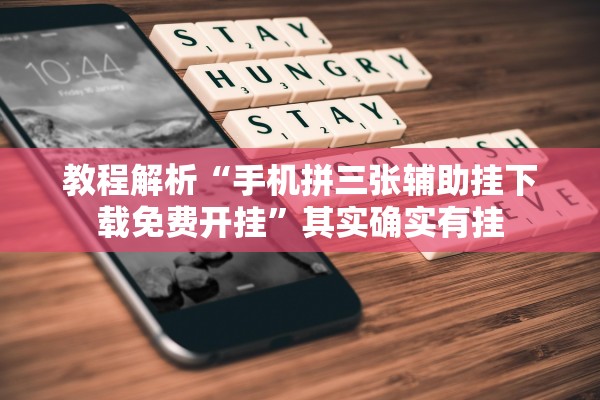 教程解析“手机拼三张辅助挂下载免费开挂”其实确实有挂