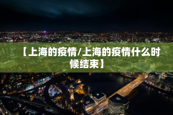 【上海的疫情/上海的疫情什么时候结束】