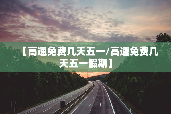 【高速免费几天五一/高速免费几天五一假期】