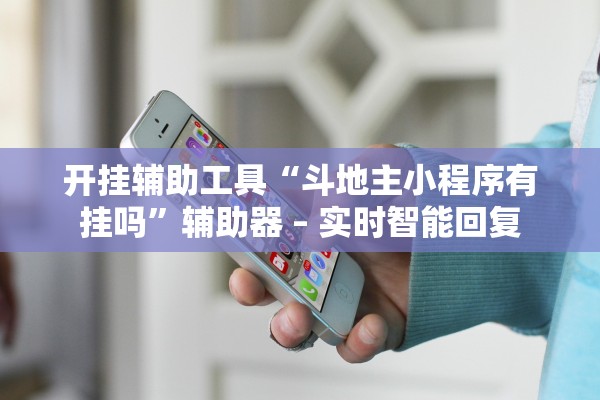 开挂辅助工具“斗地主小程序有挂吗”辅助器 – 实时智能回复