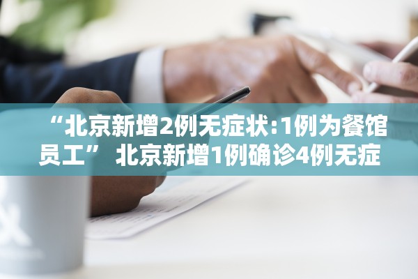 “北京新增2例无症状:1例为餐馆员工	” 北京新增1例确诊4例无症状感染者？
